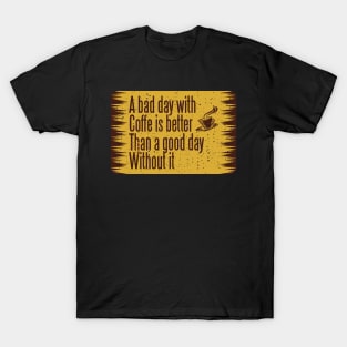 A bad day with coffee is better than without it T-Shirt